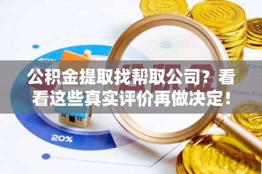 郁南公积金提取找帮取公司？看看这些真实评价再做决定！