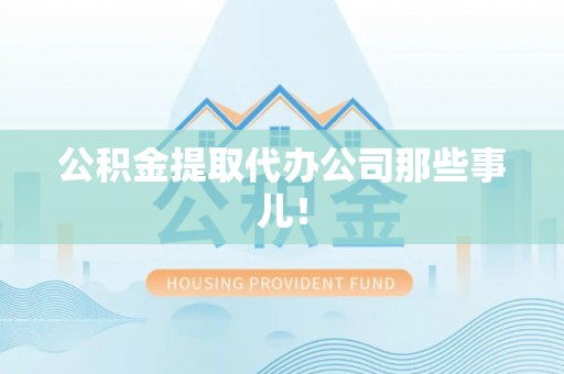 郁南公积金提取代办公司那些事儿！