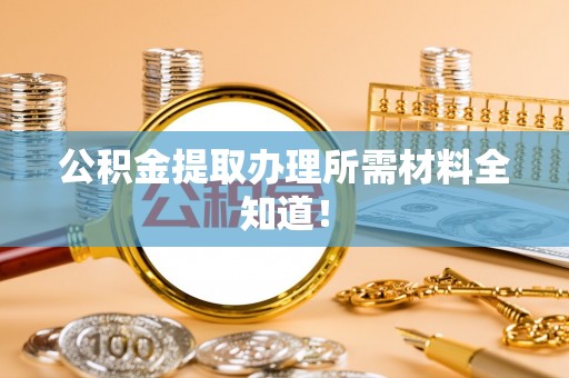 郁南公积金提取办理所需材料全知道！