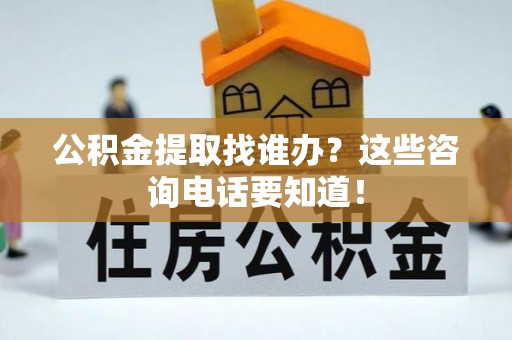郁南公积金提取找谁办？这些咨询电话要知道！
