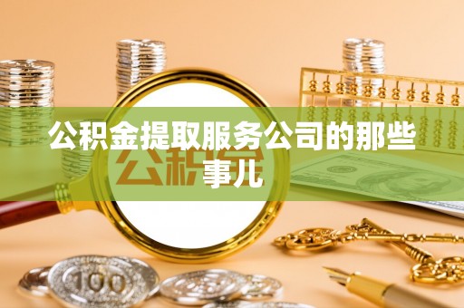 郁南公积金提取服务公司的那些事儿