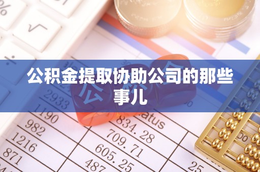 郁南公积金提取协助公司的那些事儿