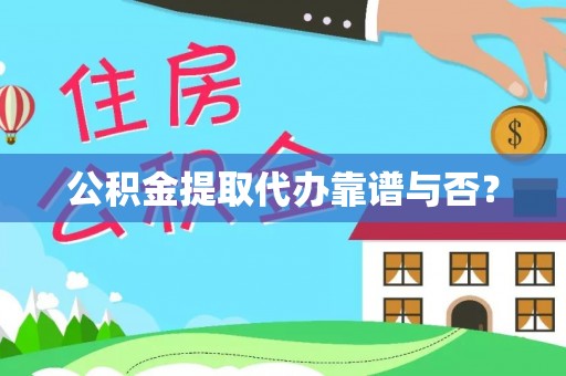 郁南公积金提取代办靠谱与否？