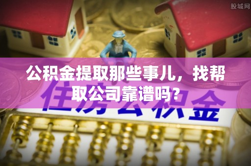 郁南公积金提取那些事儿，找帮取公司靠谱吗？