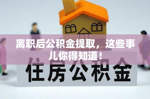郁南离职后公积金提取，这些事儿你得知道！