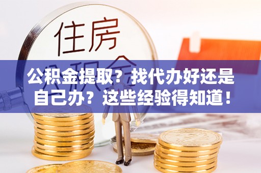 郁南公积金提取？找代办好还是自己办？这些经验得知道！