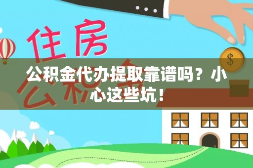 郁南公积金代办提取靠谱吗？小心这些坑！