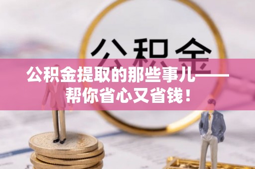 郁南公积金提取的那些事儿——帮你省心又省钱！