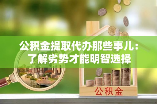 郁南公积金提取代办那些事儿：了解劣势才能明智选择