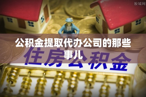 郁南公积金提取代办公司的那些事儿