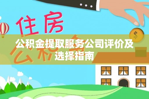 郁南公积金提取服务公司评价及选择指南