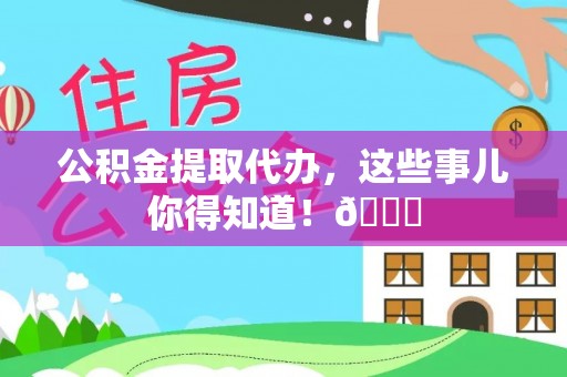 郁南公积金提取代办，这些事儿你得知道！😎