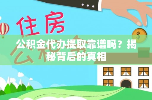 郁南公积金代办提取靠谱吗？揭秘背后的真相