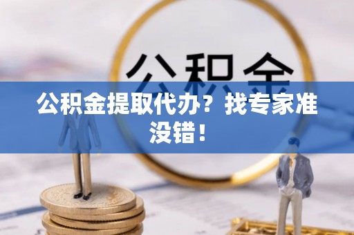郁南公积金提取代办？找专家准没错！