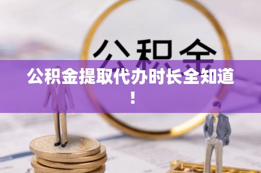 郁南公积金提取代办时长全知道！