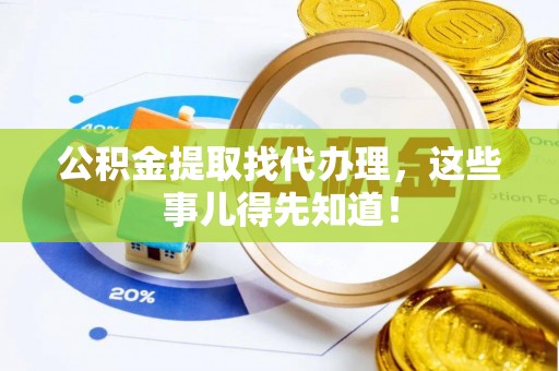 郁南公积金提取找代办理，这些事儿得先知道！