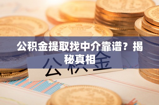 郁南公积金提取找中介靠谱？揭秘真相