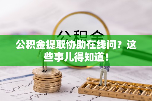 郁南公积金提取协助在线问？这些事儿得知道！