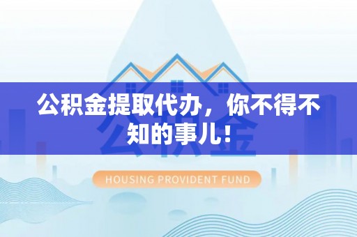 郁南公积金提取代办，你不得不知的事儿！