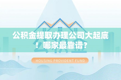 郁南公积金提取办理公司大起底！哪家最靠谱？