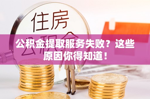 郁南公积金提取服务失败？这些原因你得知道！