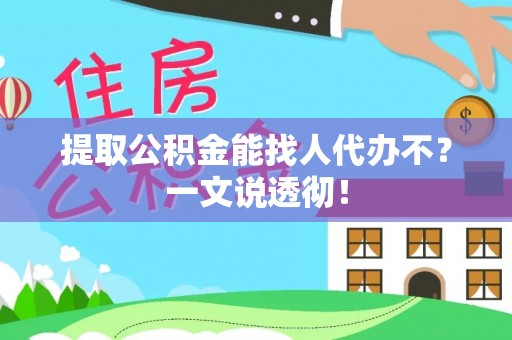 郁南提取公积金能找人代办不？一文说透彻！