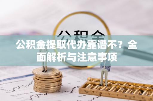 郁南公积金提取代办靠谱不？全面解析与注意事项