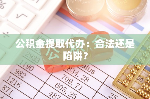 郁南公积金提取代办：合法还是陷阱？