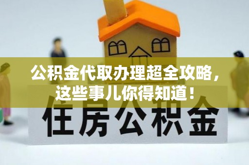 郁南公积金代取办理超全攻略，这些事儿你得知道！