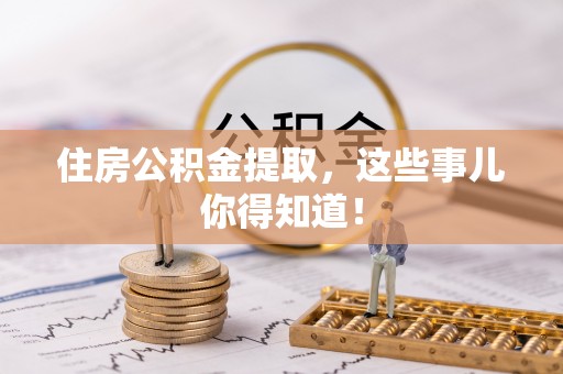 郁南住房公积金提取，这些事儿你得知道！