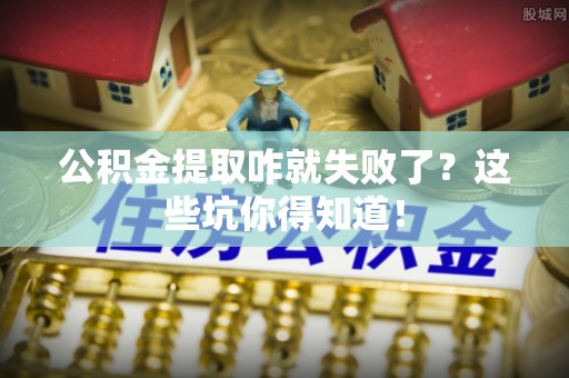 郁南公积金提取咋就失败了？这些坑你得知道！