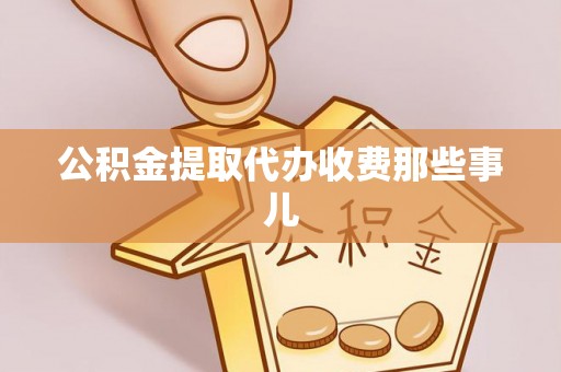 郁南公积金提取代办收费那些事儿