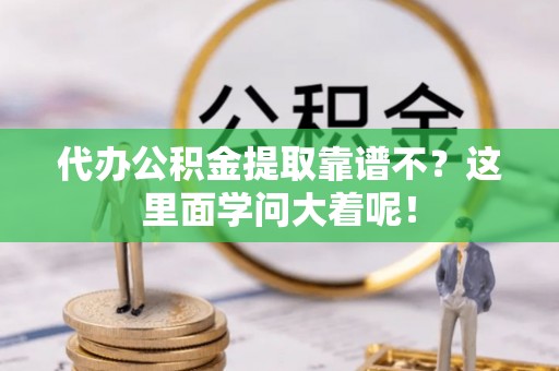 郁南代办公积金提取靠谱不？这里面学问大着呢！