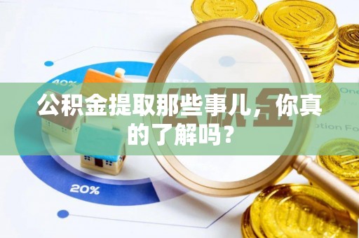 郁南公积金提取那些事儿，你真的了解吗？