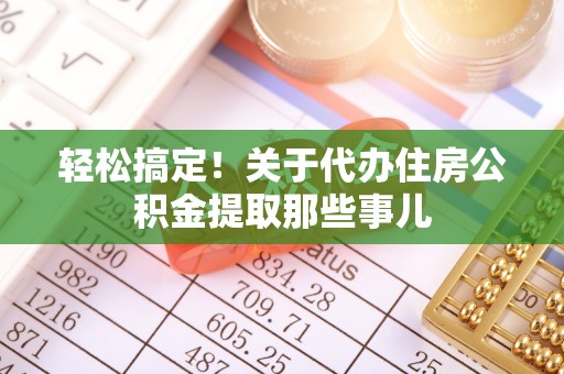 郁南轻松搞定！关于代办住房公积金提取那些事儿