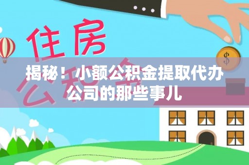 郁南揭秘！小额公积金提取代办公司的那些事儿