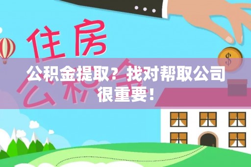 郁南公积金提取？找对帮取公司很重要！