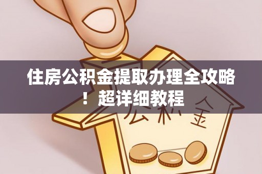 郁南住房公积金提取办理全攻略！超详细教程