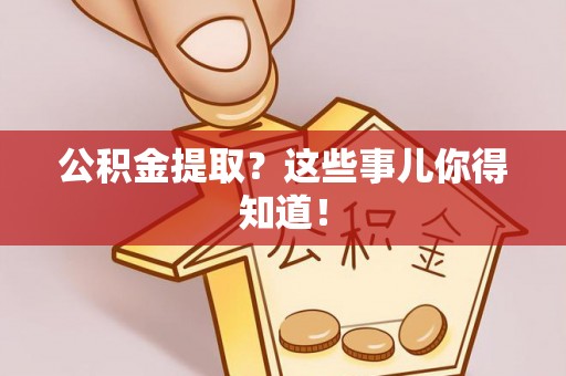 郁南公积金提取？这些事儿你得知道！