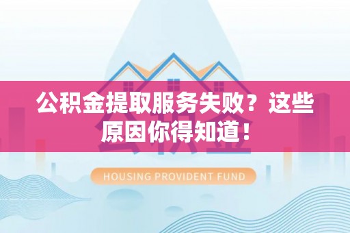 郁南公积金提取服务失败？这些原因你得知道！