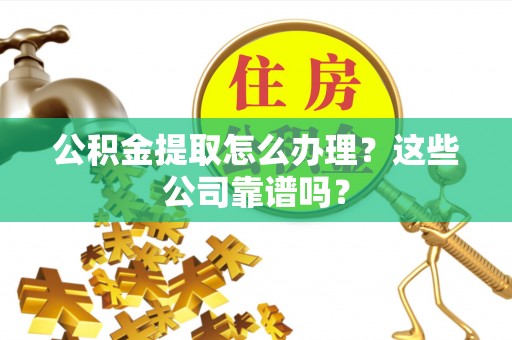 郁南公积金提取怎么办理？这些公司靠谱吗？