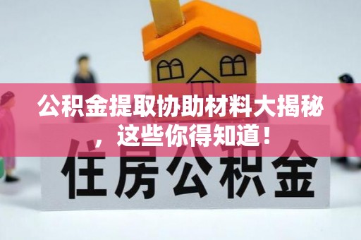 郁南公积金提取协助材料大揭秘，这些你得知道！