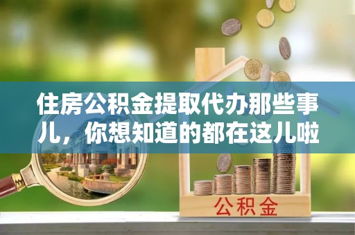 郁南住房公积金提取代办那些事儿，你想知道的都在这儿啦！😎