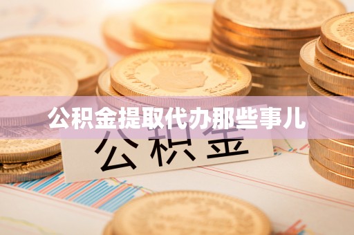 郁南公积金提取代办那些事儿