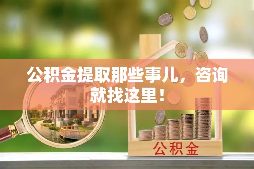 郁南公积金提取那些事儿，咨询就找这里！