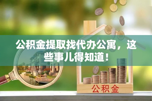 郁南公积金提取找代办公寓，这些事儿得知道！