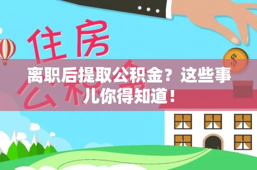 郁南离职后提取公积金？这些事儿你得知道！