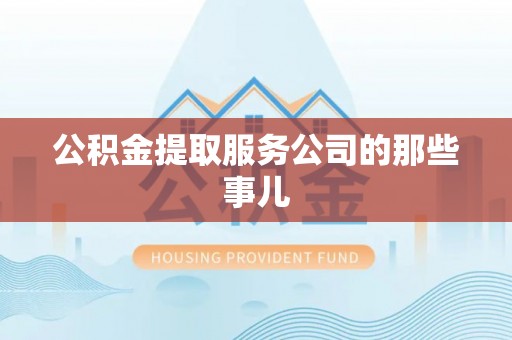 郁南公积金提取服务公司的那些事儿