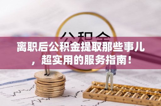 郁南离职后公积金提取那些事儿，超实用的服务指南！