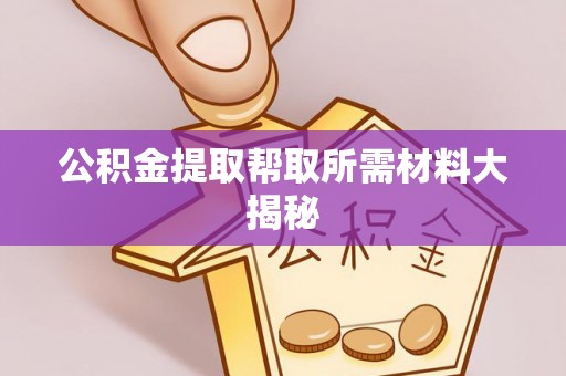 郁南公积金提取帮取所需材料大揭秘